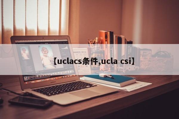【uclacs条件,ucla csi】