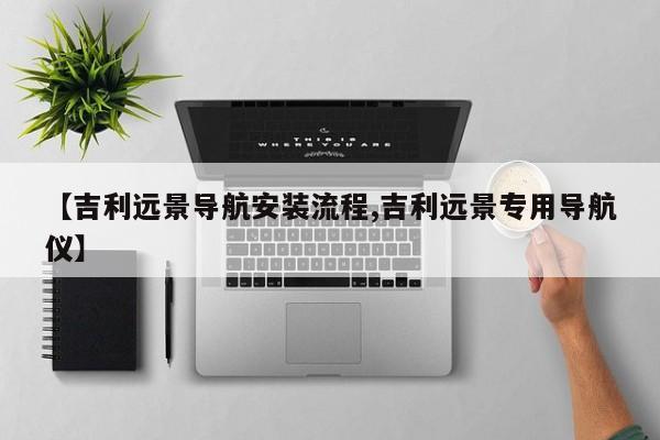 【吉利远景导航安装流程,吉利远景专用导航仪】