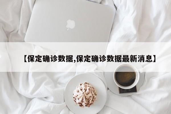 【保定确诊数据,保定确诊数据最新消息】