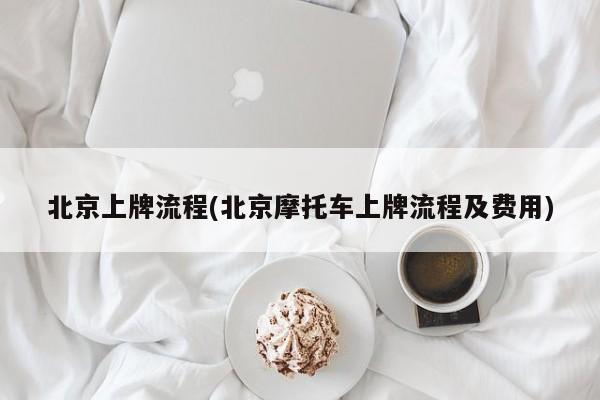北京上牌流程(北京摩托车上牌流程及费用)