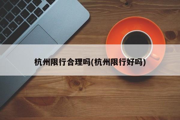 杭州限行合理吗(杭州限行好吗)