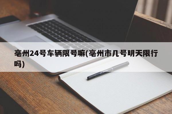 亳州24号车辆限号嘛(亳州市几号明天限行吗)