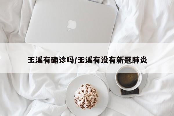 玉溪有确诊吗/玉溪有没有新冠肺炎