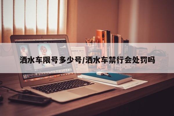 洒水车限号多少号/洒水车禁行会处罚吗
