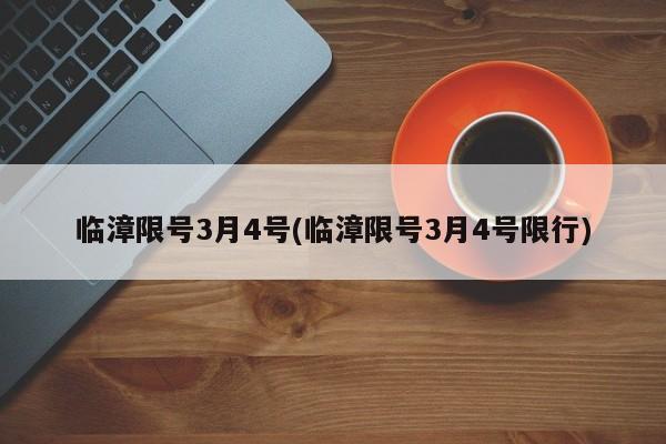 临漳限号3月4号(临漳限号3月4号限行)